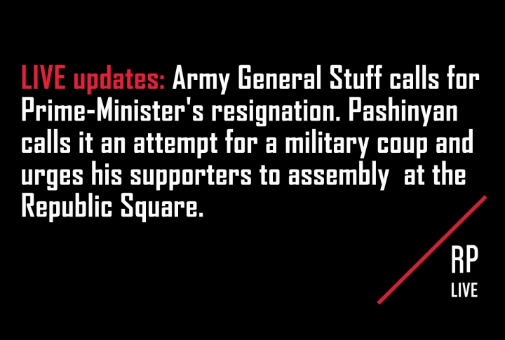 Army General Stuff calls for Prime-Minister's resignation. Pashinyan calls it an attempt for a military coup and urges his supporters to assembly  at the Republic Square.
